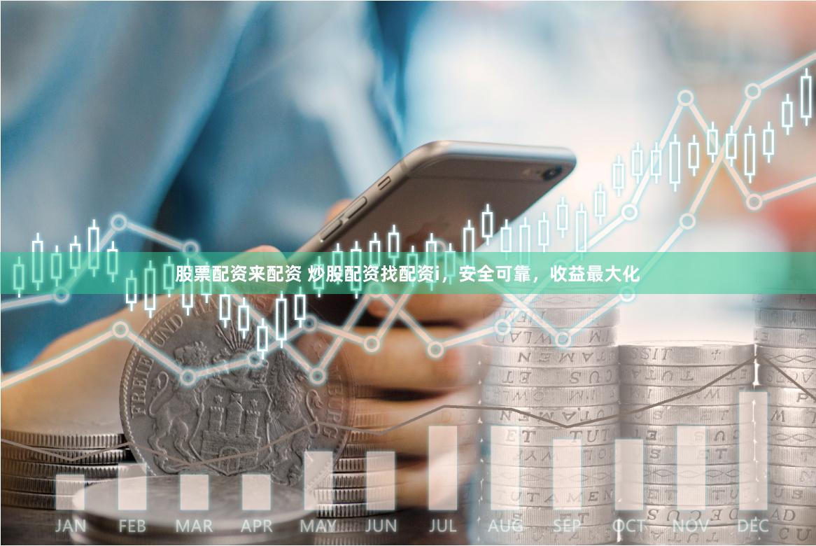 股票配资来配资 炒股配资找配资i，安全可靠，收益最大化