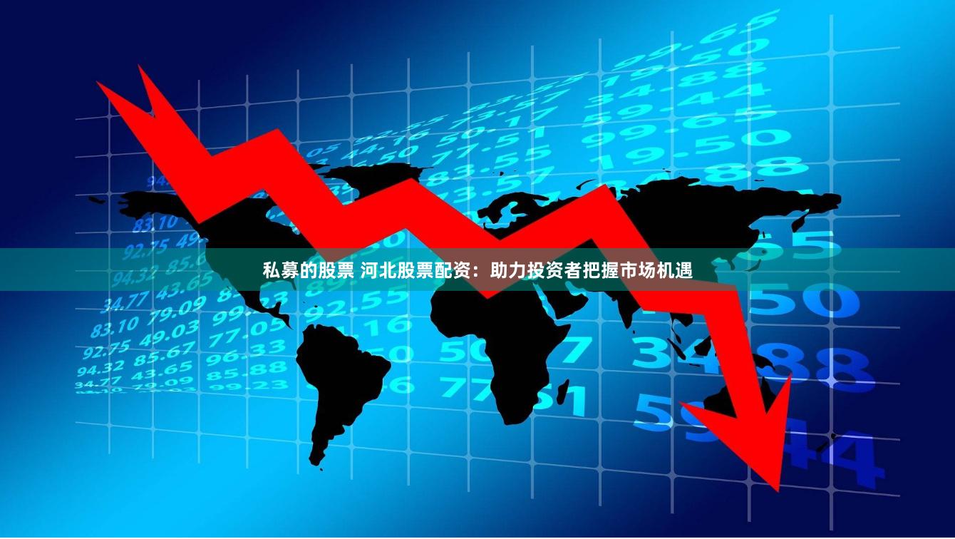 私募的股票 河北股票配资：助力投资者把握市场机遇