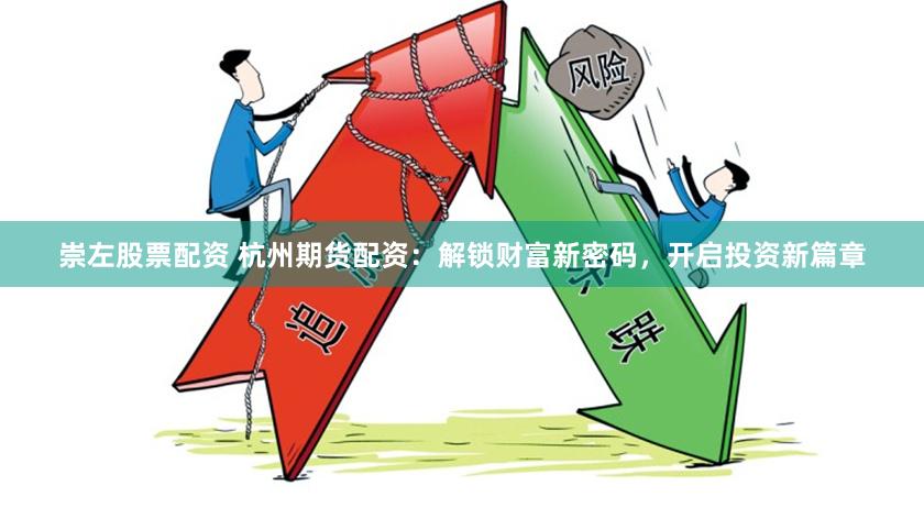 崇左股票配资 杭州期货配资：解锁财富新密码，开启投资新篇章