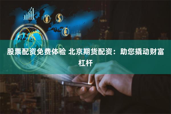 股票配资免费体验 北京期货配资：助您撬动财富杠杆