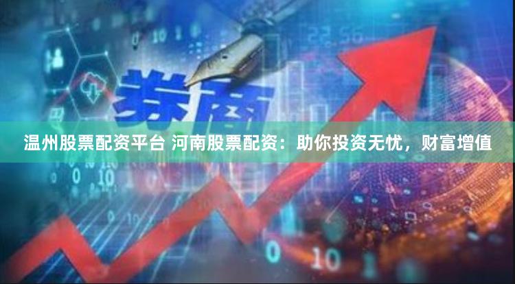 温州股票配资平台 河南股票配资：助你投资无忧，财富增值