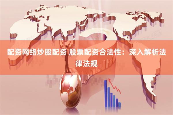 配资网络炒股配资 股票配资合法性：深入解析法律法规