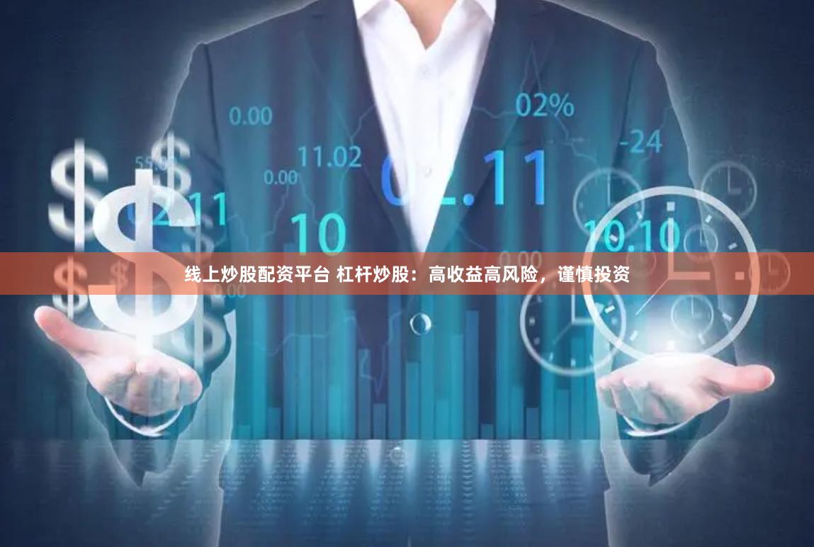线上炒股配资平台 杠杆炒股：高收益高风险，谨慎投资