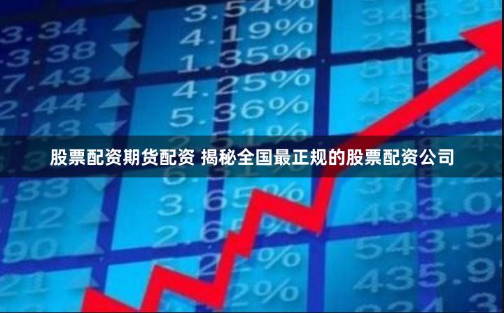 股票配资期货配资 揭秘全国最正规的股票配资公司