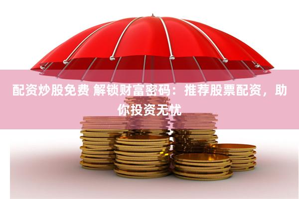 配资炒股免费 解锁财富密码：推荐股票配资，助你投资无忧