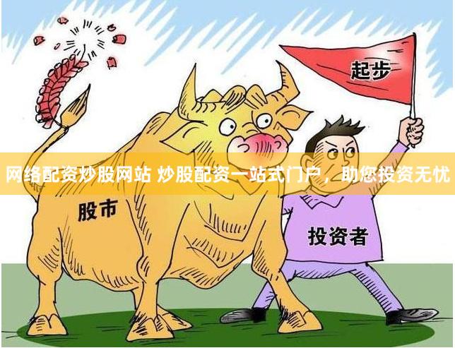 网络配资炒股网站 炒股配资一站式门户，助您投资无忧