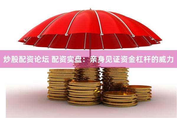 炒股配资论坛 配资实盘：亲身见证资金杠杆的威力