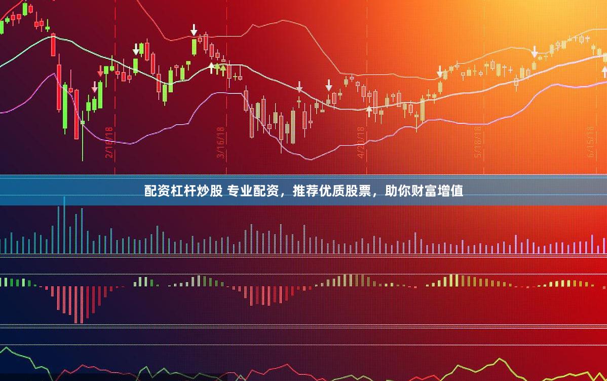 配资杠杆炒股 专业配资，推荐优质股票，助你财富增值