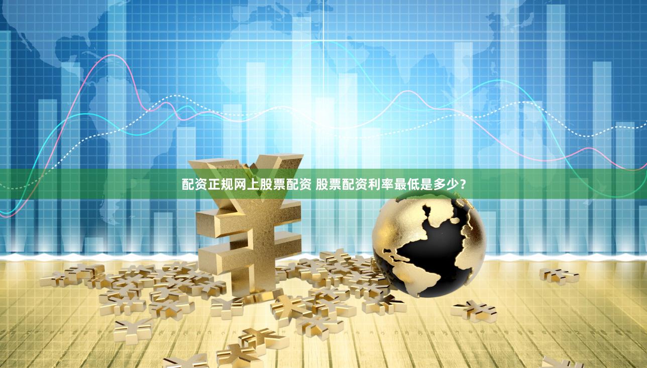 配资正规网上股票配资 股票配资利率最低是多少？