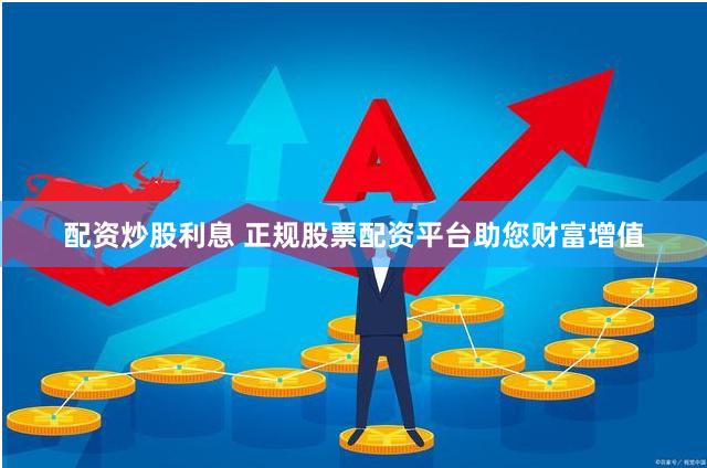 配资炒股利息 正规股票配资平台助您财富增值