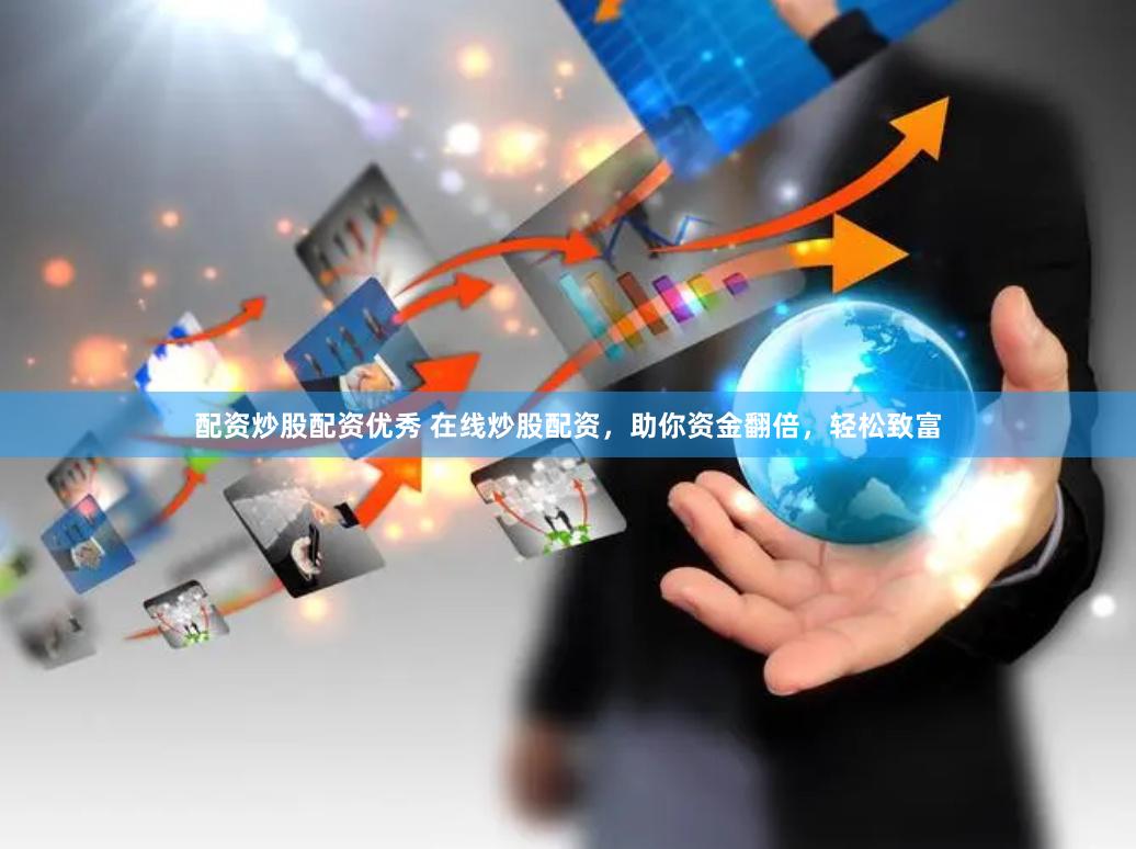 配资炒股配资优秀 在线炒股配资，助你资金翻倍，轻松致富