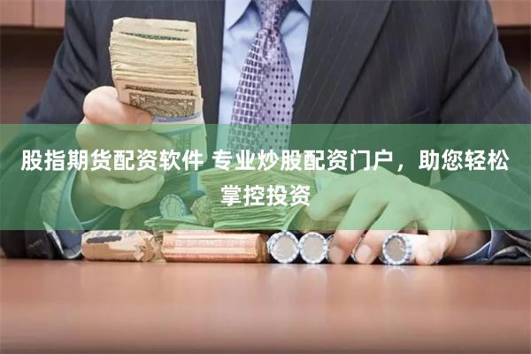 股指期货配资软件 专业炒股配资门户，助您轻松掌控投资