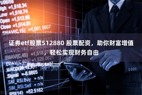 证券etf股票512880 股票配资，助你财富增值，轻松实现财务自由