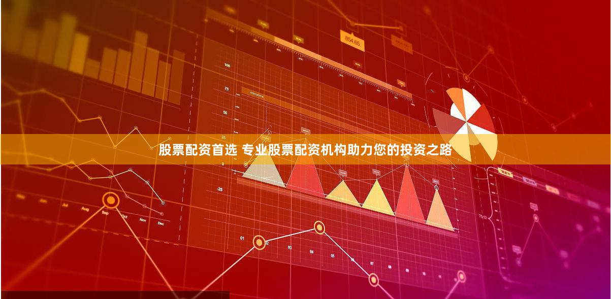 股票配资首选 专业股票配资机构助力您的投资之路
