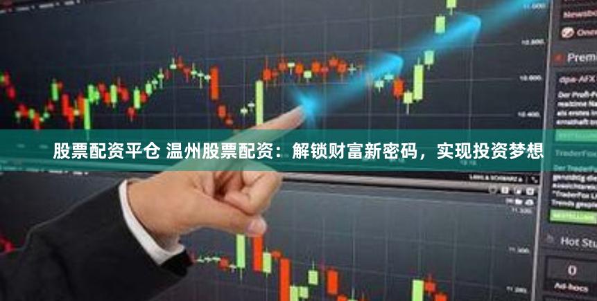 股票配资平仓 温州股票配资：解锁财富新密码，实现投资梦想