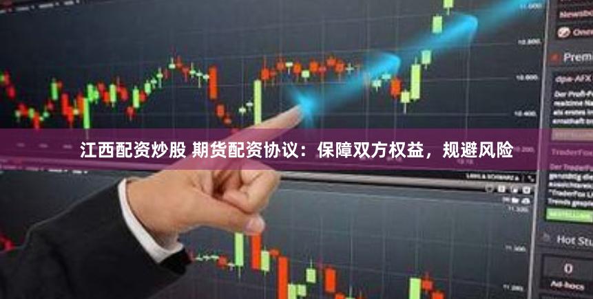 江西配资炒股 期货配资协议：保障双方权益，规避风险