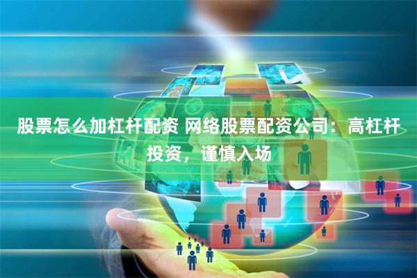 股票怎么加杠杆配资 网络股票配资公司：高杠杆投资，谨慎入场