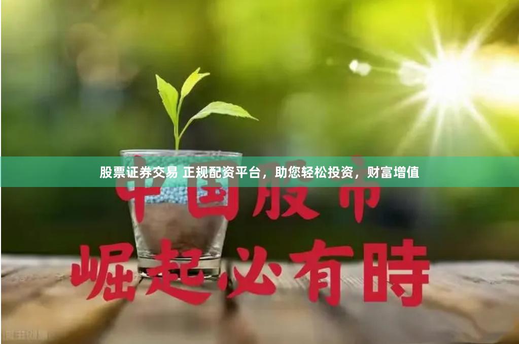 股票证券交易 正规配资平台，助您轻松投资，财富增值