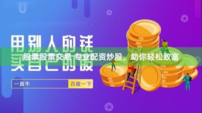 股票股票交易 专业配资炒股，助你轻松致富