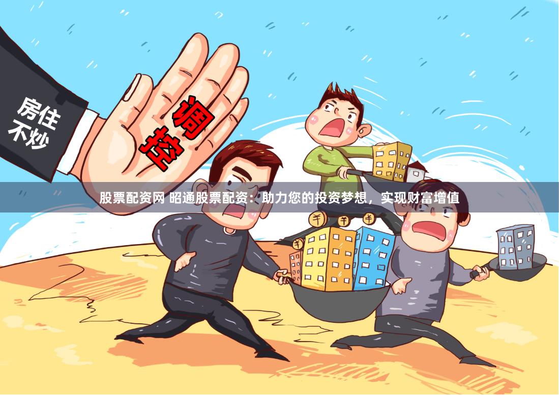 股票配资网 昭通股票配资：助力您的投资梦想，实现财富增值