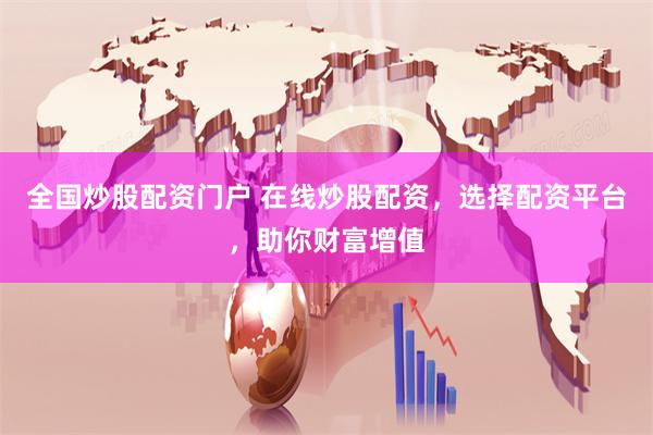 全国炒股配资门户 在线炒股配资，选择配资平台，助你财富增值