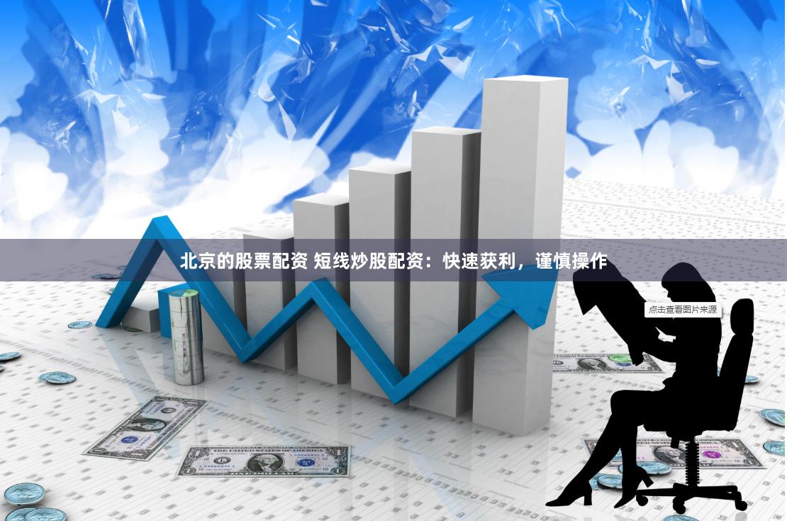 北京的股票配资 短线炒股配资：快速获利，谨慎操作