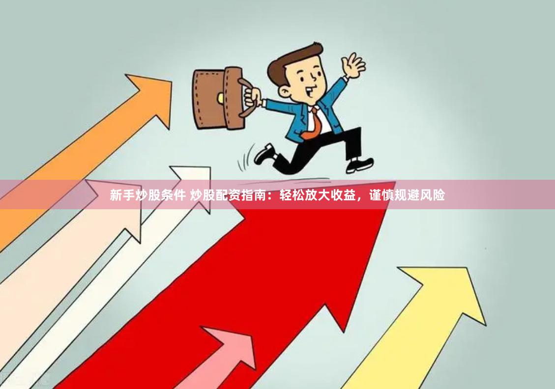 新手炒股条件 炒股配资指南：轻松放大收益，谨慎规避风险