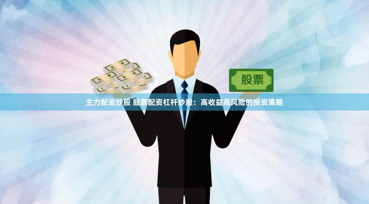 主力配资炒股 股票配资杠杆炒股：高收益高风险的投资策略