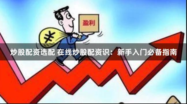 炒股配资选配 在线炒股配资识：新手入门必备指南