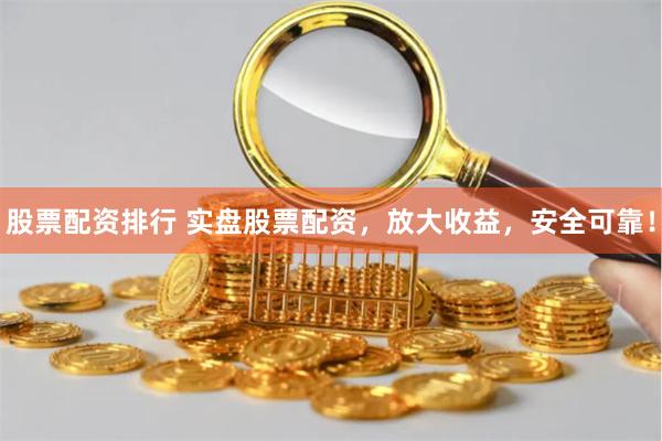 股票配资排行 实盘股票配资，放大收益，安全可靠！