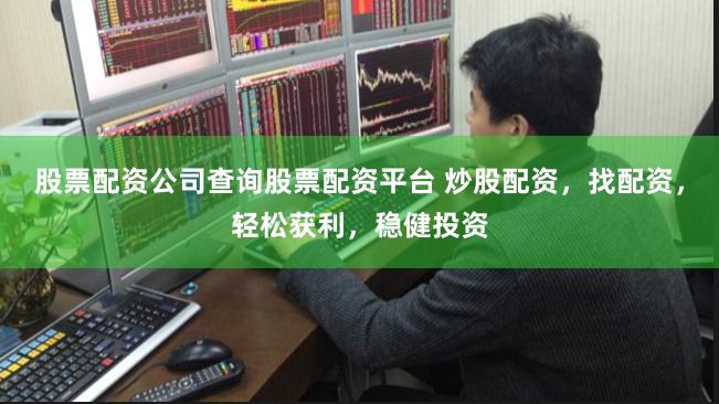 股票配资公司查询股票配资平台 炒股配资，找配资，轻松获利，稳健投资