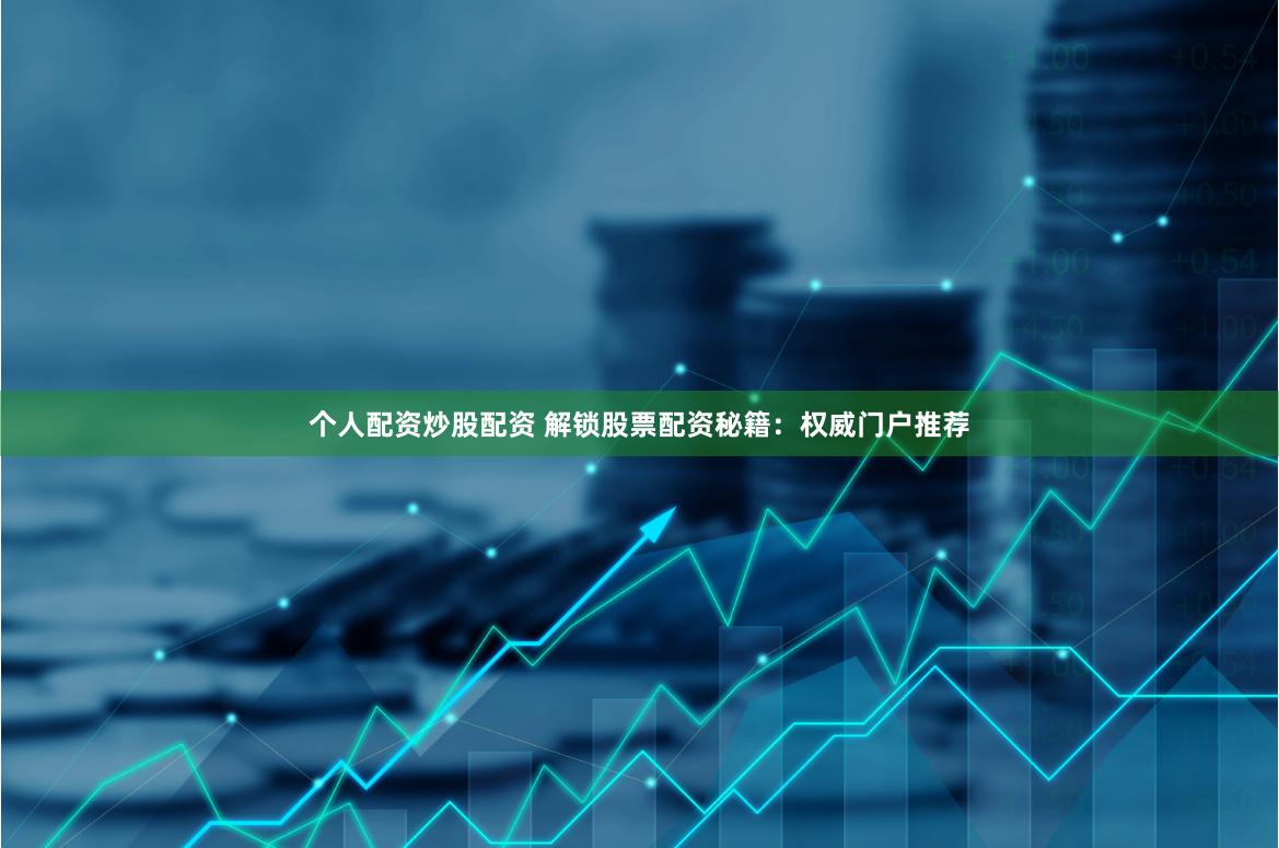 个人配资炒股配资 解锁股票配资秘籍：权威门户推荐