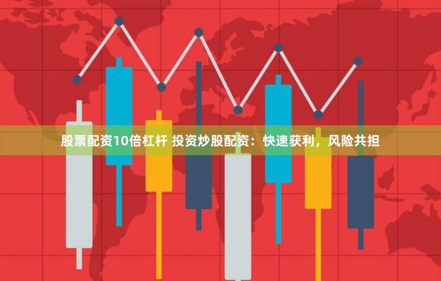 股票配资10倍杠杆 投资炒股配资：快速获利，风险共担