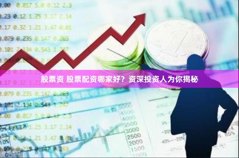 股票资 股票配资哪家好？资深投资人为你揭秘
