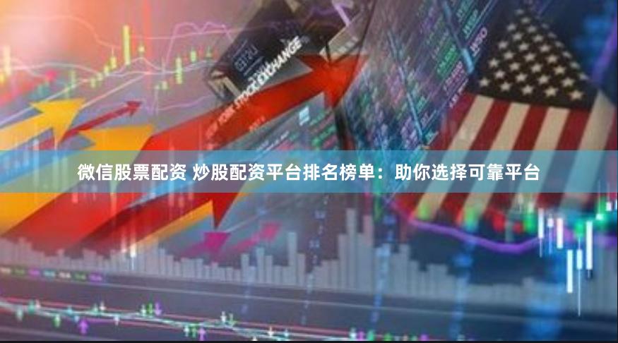 微信股票配资 炒股配资平台排名榜单：助你选择可靠平台