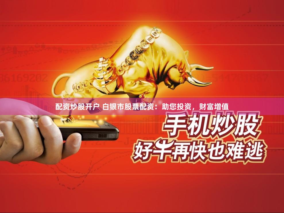 配资炒股开户 白银市股票配资：助您投资，财富增值