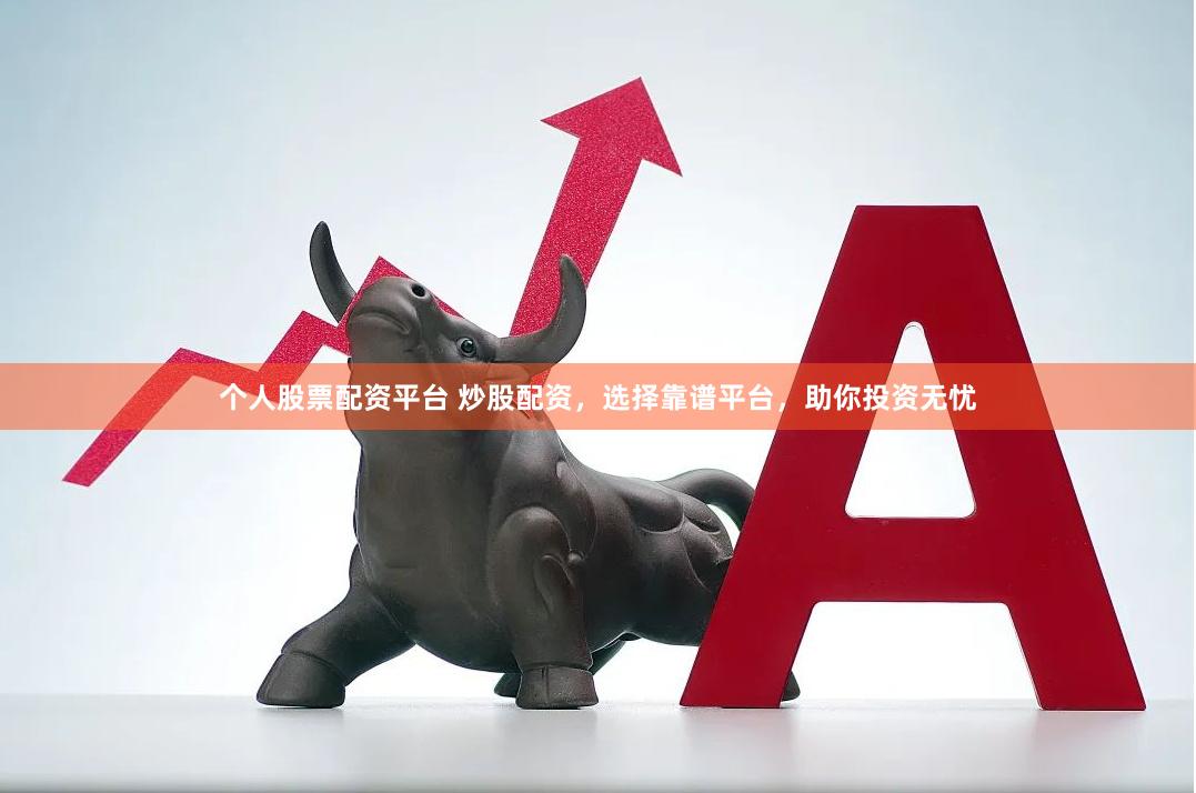 个人股票配资平台 炒股配资，选择靠谱平台，助你投资无忧