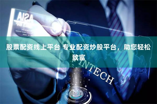 股票配资线上平台 专业配资炒股平台，助您轻松致富