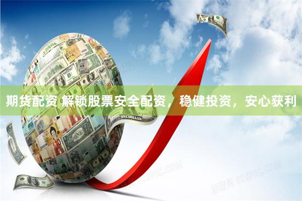 期货配资 解锁股票安全配资,稳健投资,安心获利