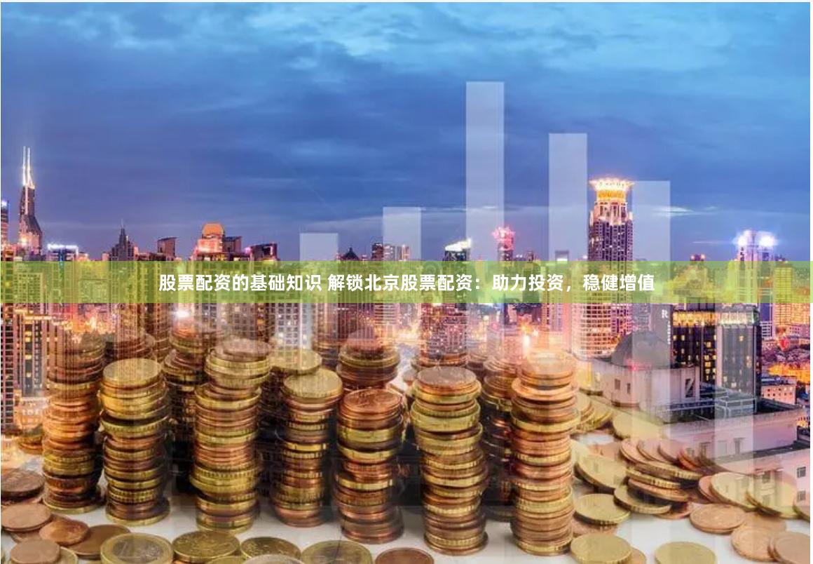 股票配资的基础知识 解锁北京股票配资:助力投资,稳健增值