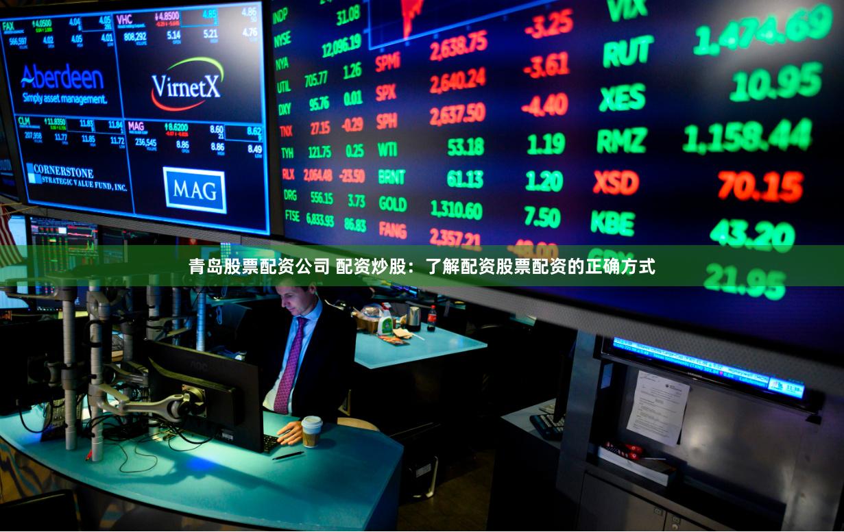 青岛股票配资公司 配资炒股:了解配资股票配资的正确方式