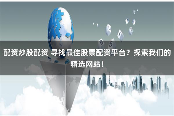 配资炒股配资 寻找最佳股票配资平台?探索我们的精选网站!