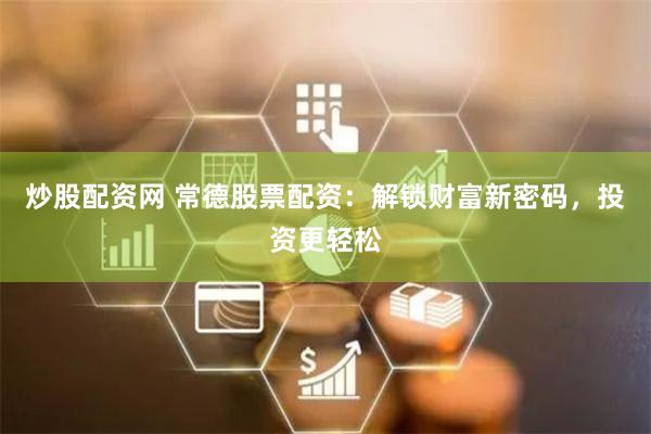 炒股配资网 常德股票配资:解锁财富新密码,投资更轻松