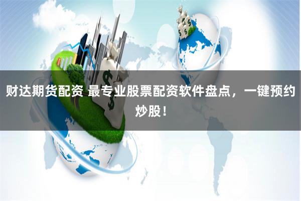 财达期货配资 最专业股票配资软件盘点，一键预约炒股！