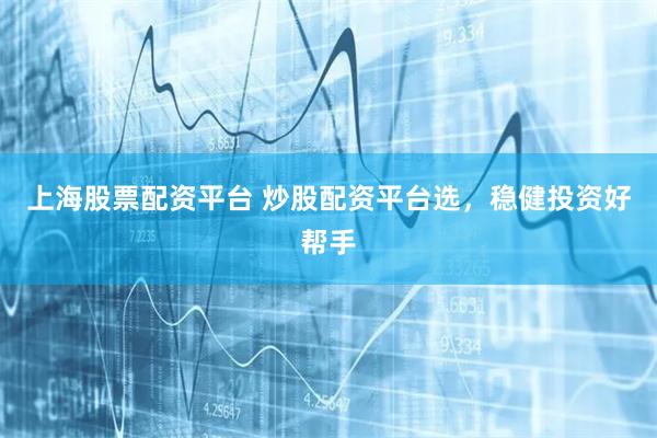 上海股票配资平台 炒股配资平台选，稳健投资好帮手