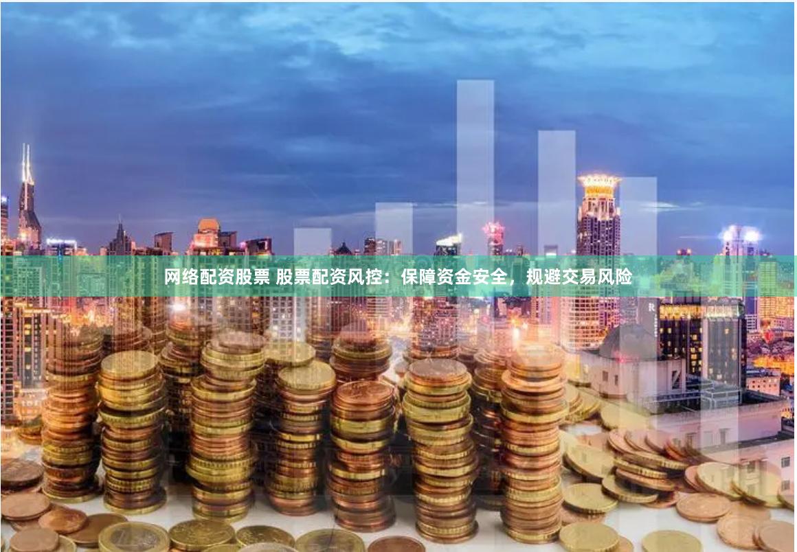 网络配资股票 股票配资风控：保障资金安全，规避交易风险
