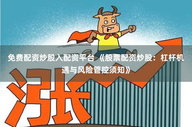 免费配资炒股入配资平台 《股票配资炒股：杠杆机遇与风险管控须知》