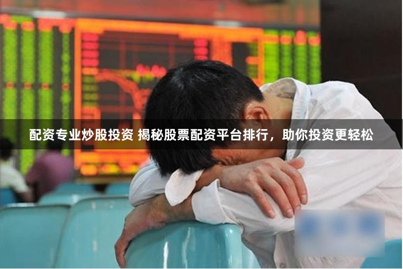 配资专业炒股投资 揭秘股票配资平台排行，助你投资更轻松