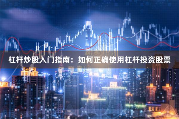 杠杆炒股入门指南：如何正确使用杠杆投资股票