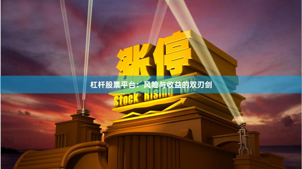 杠杆股票平台：风险与收益的双刃剑
